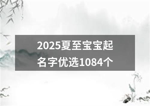 2025夏至宝宝起名字优选1084个