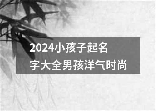 2024小孩子起名字大全男孩洋气时尚