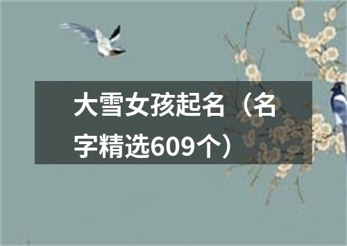 大雪女孩起名（名字精选609个）