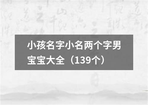 小孩名字小名两个字男宝宝大全（139个）