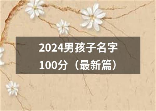 2024男孩子名字100分（最新篇）