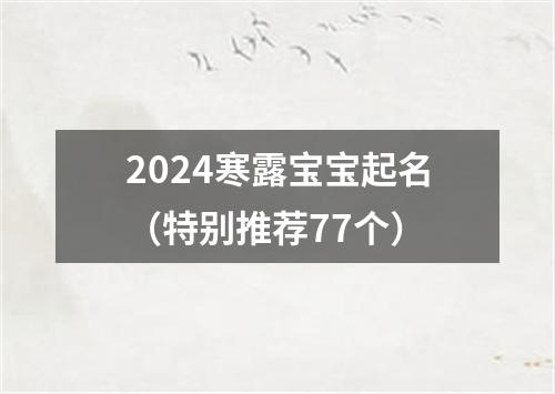 2024寒露宝宝起名（特别推荐77个）