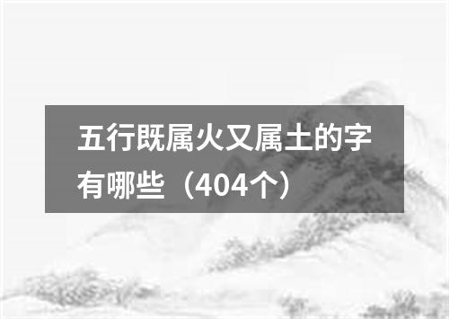 五行既属火又属土的字有哪些（404个）