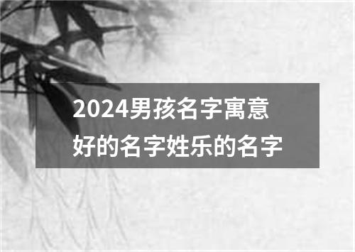 2024男孩名字寓意好的名字姓乐的名字