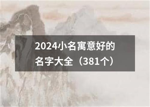 2024小名寓意好的名字大全（381个）