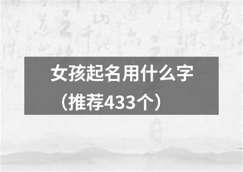 女孩起名用什么字（推荐433个）