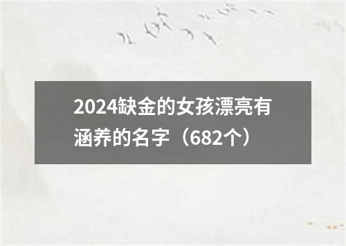 2024缺金的女孩漂亮有涵养的名字（682个）