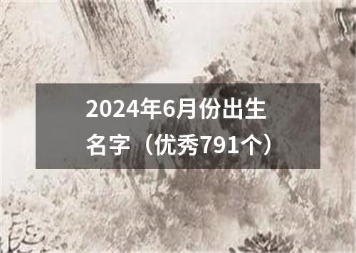 2024年6月份出生名字（优秀791个）