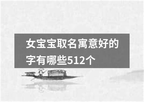 女宝宝取名寓意好的字有哪些512个