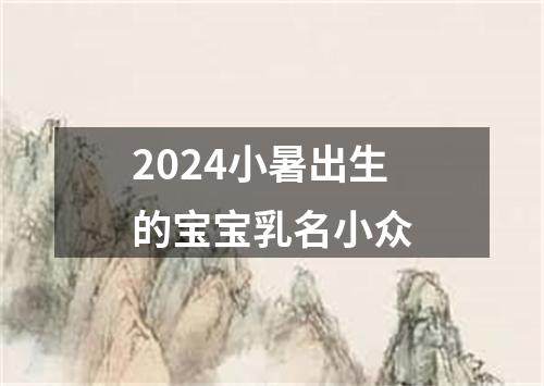 2024小暑出生的宝宝乳名小众