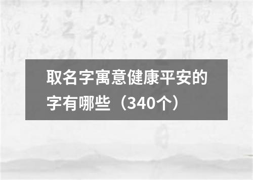 取名字寓意健康平安的字有哪些（340个）