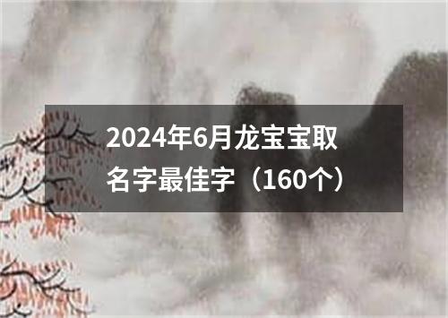 2024年6月龙宝宝取名字最佳字（160个）