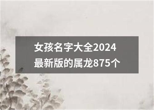 女孩名字大全2024最新版的属龙875个