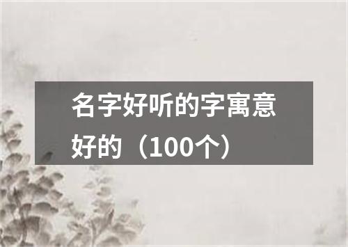 名字好听的字寓意好的（100个）