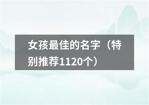 女孩最佳的名字（特别推荐1120个）