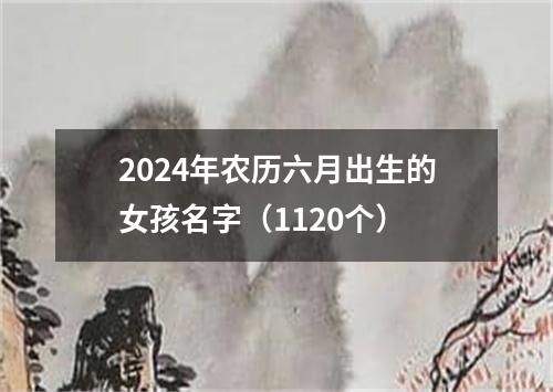 2024年农历六月出生的女孩名字（1120个）