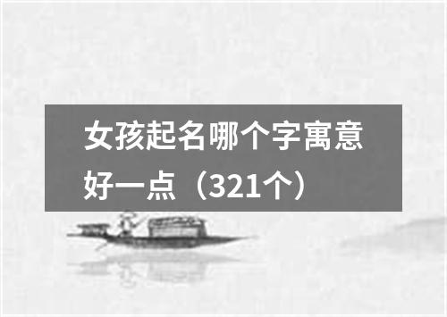 女孩起名哪个字寓意好一点（321个）