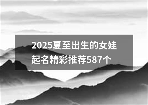 2025夏至出生的女娃起名精彩推荐587个