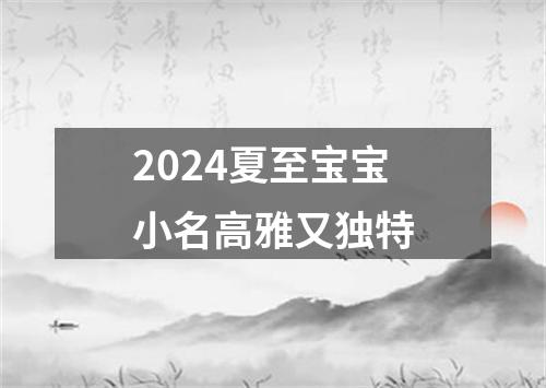 2024夏至宝宝小名高雅又独特