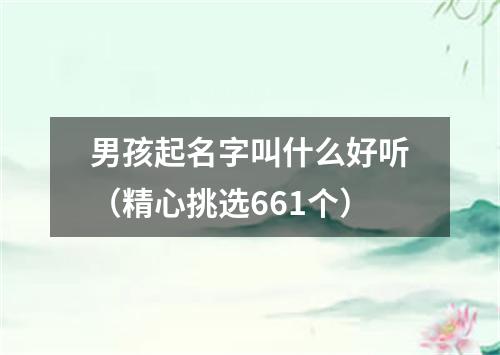 男孩起名字叫什么好听（精心挑选661个）