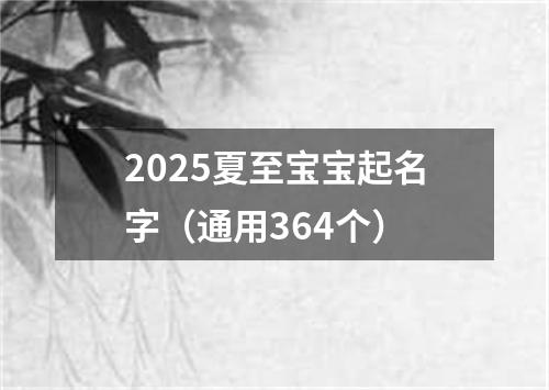 2025夏至宝宝起名字（通用364个）