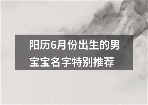 阳历6月份出生的男宝宝名字特别推荐