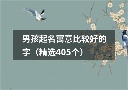 男孩起名寓意比较好的字（精选405个）