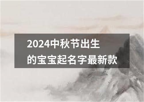 2024中秋节出生的宝宝起名字最新款