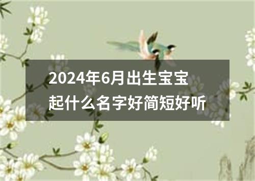 2024年6月出生宝宝起什么名字好简短好听