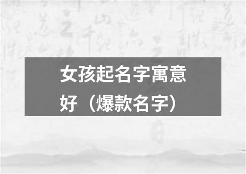 女孩起名字寓意好（爆款名字）