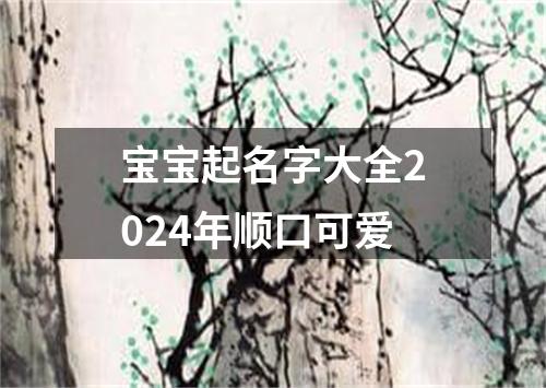 宝宝起名字大全2024年顺口可爱