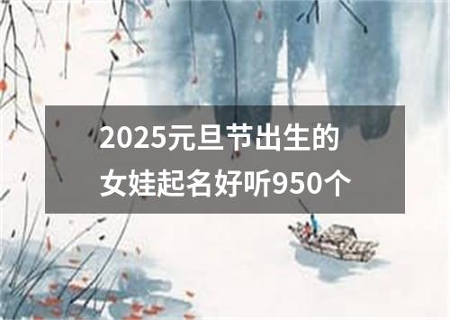 2025元旦节出生的女娃起名好听950个