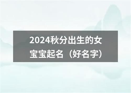 2024秋分出生的女宝宝起名（好名字）