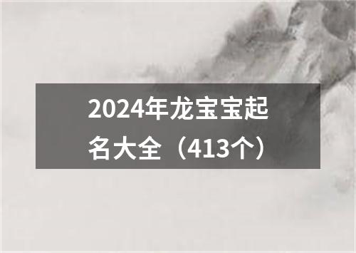 2024年龙宝宝起名大全（413个）