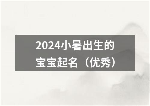 2024小暑出生的宝宝起名（优秀）