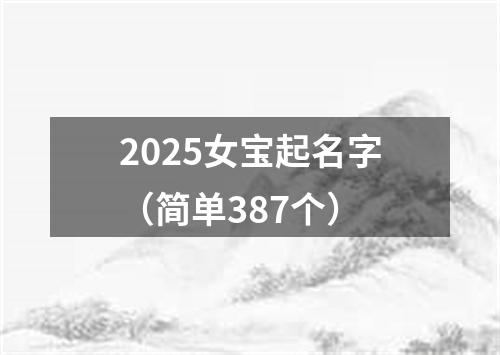 2025女宝起名字（简单387个）