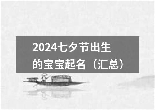 2024七夕节出生的宝宝起名（汇总）