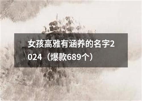 女孩高雅有涵养的名字2024（爆款689个）