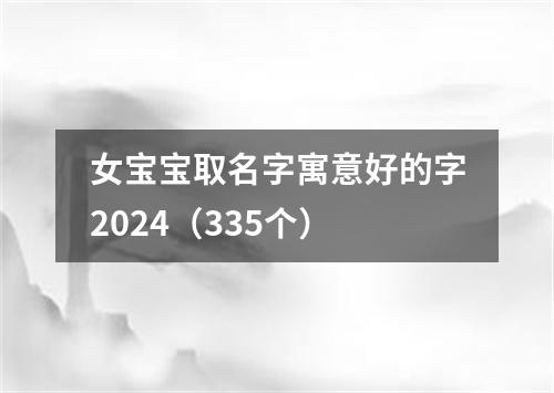 女宝宝取名字寓意好的字2024（335个）