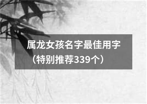 属龙女孩名字最佳用字（特别推荐339个）