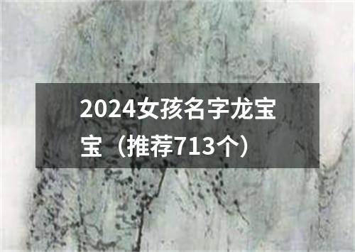 2024女孩名字龙宝宝（推荐713个）