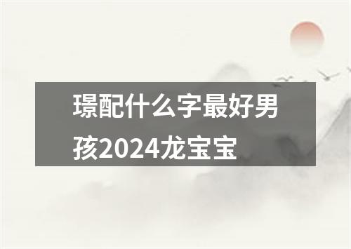 璟配什么字最好男孩2024龙宝宝