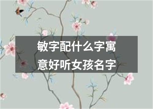 敏字配什么字寓意好听女孩名字