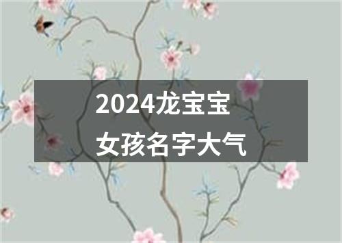 2024龙宝宝女孩名字大气