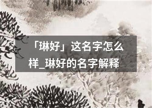 「琳好」这名字怎么样_琳好的名字解释