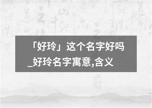 「好玲」这个名字好吗_好玲名字寓意,含义