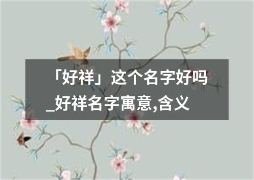 「好祥」这个名字好吗_好祥名字寓意,含义