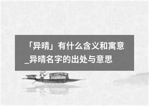 「异晴」有什么含义和寓意_异晴名字的出处与意思