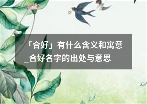 「合好」有什么含义和寓意_合好名字的出处与意思