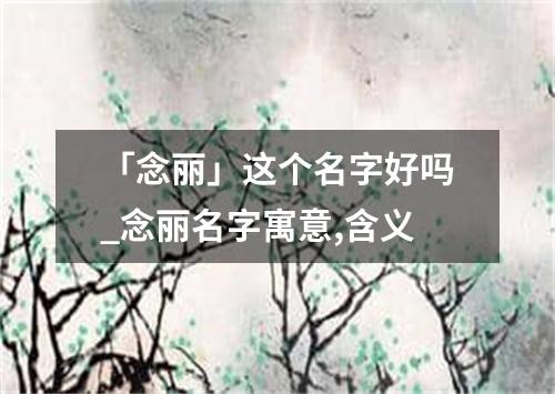 「念丽」这个名字好吗_念丽名字寓意,含义